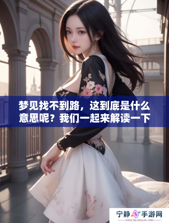 梦见找不到路，这到底是什么意思呢？我们一起来解读一下吧。