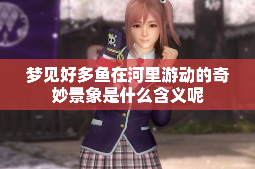 梦见好多鱼在河里游动的奇妙景象是什么含义呢