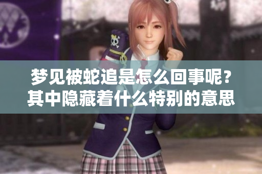 梦见被蛇追是怎么回事呢？其中隐藏着什么特别的意思呢？