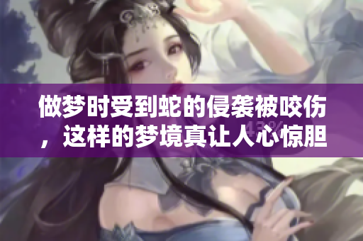 做梦时受到蛇的侵袭被咬伤，这样的梦境真让人心惊胆战