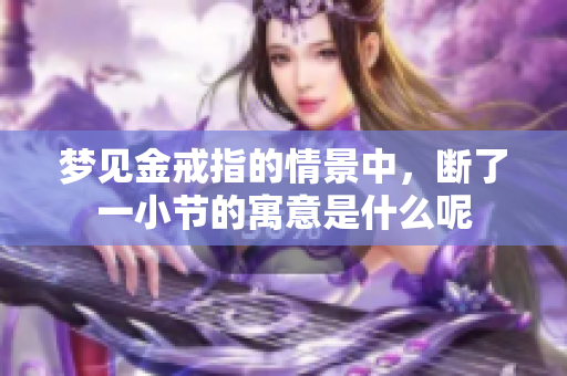 梦见金戒指的情景中，断了一小节的寓意是什么呢