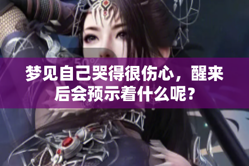 梦见自己哭得很伤心，醒来后会预示着什么呢？