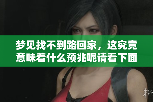 梦见找不到路回家，这究竟意味着什么预兆呢请看下面的解读