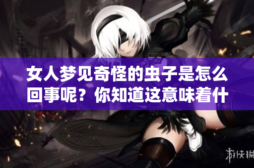 女人梦见奇怪的虫子是怎么回事呢？你知道这意味着什么吗？