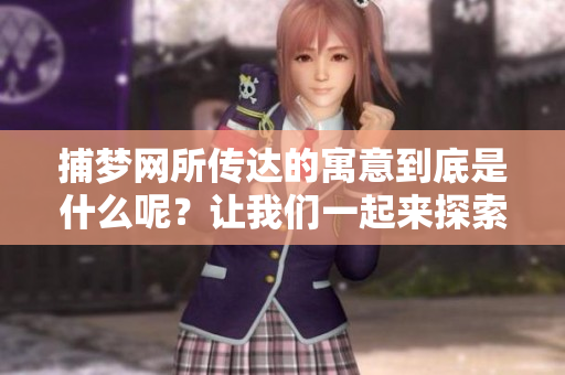 捕梦网所传达的寓意到底是什么呢？让我们一起来探索它的深意。