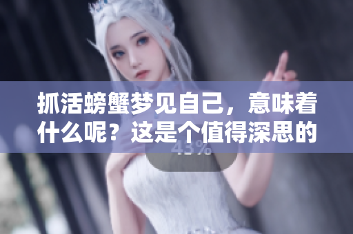 抓活螃蟹梦见自己，意味着什么呢？这是个值得深思的问题。