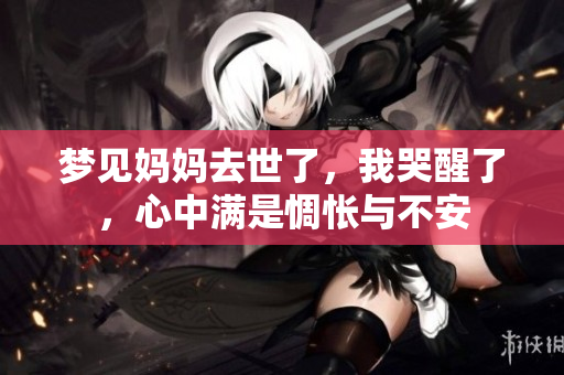 梦见妈妈去世了，我哭醒了，心中满是惆怅与不安