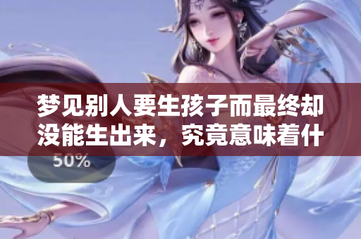 梦见别人要生孩子而最终却没能生出来，究竟意味着什么呢