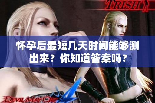 怀孕后最短几天时间能够测出来？你知道答案吗？