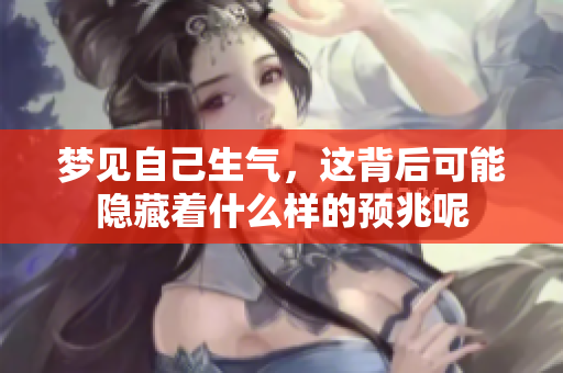 梦见自己生气，这背后可能隐藏着什么样的预兆呢