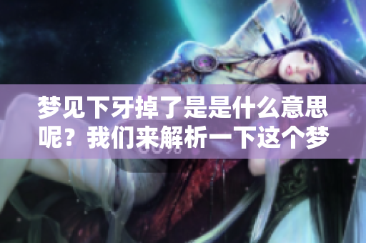 梦见下牙掉了是是什么意思呢？我们来解析一下这个梦境的寓意。