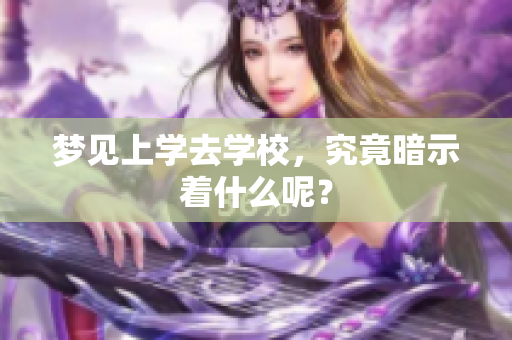 梦见上学去学校，究竟暗示着什么呢？