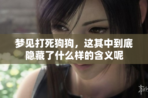梦见打死狗狗，这其中到底隐藏了什么样的含义呢