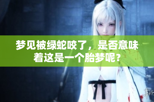 梦见被绿蛇咬了，是否意味着这是一个胎梦呢？