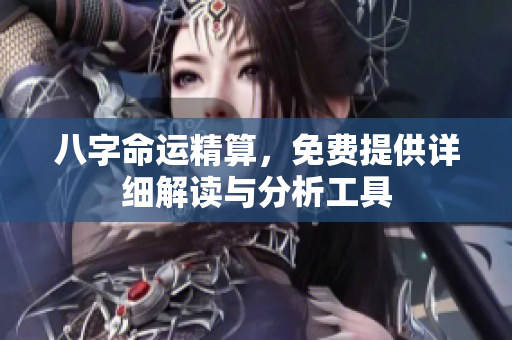 八字命运精算，免费提供详细解读与分析工具