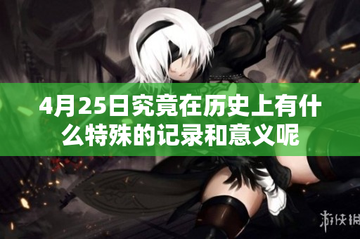 4月25日究竟在历史上有什么特殊的记录和意义呢