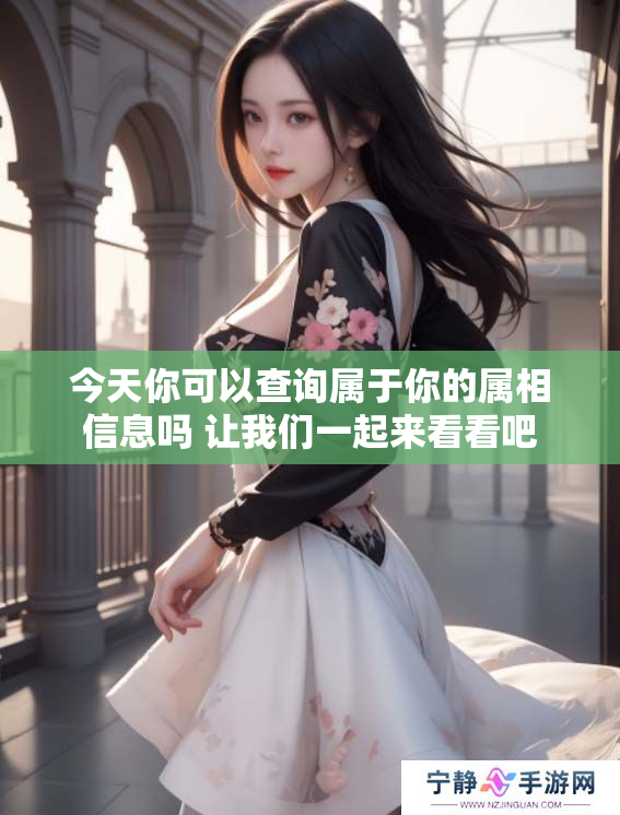 今天你可以查询属于你的属相信息吗 让我们一起来看看吧
