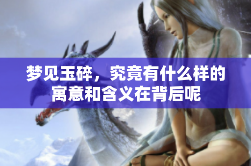 梦见玉碎，究竟有什么样的寓意和含义在背后呢
