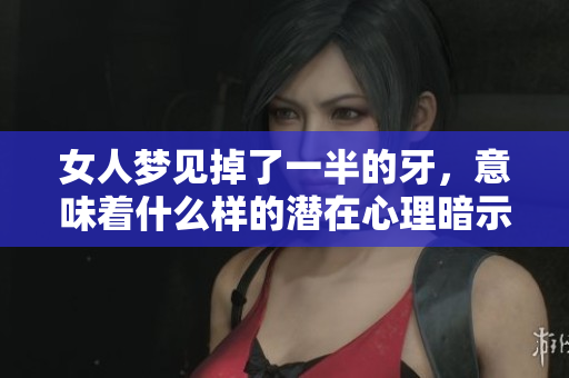女人梦见掉了一半的牙，意味着什么样的潜在心理暗示呢