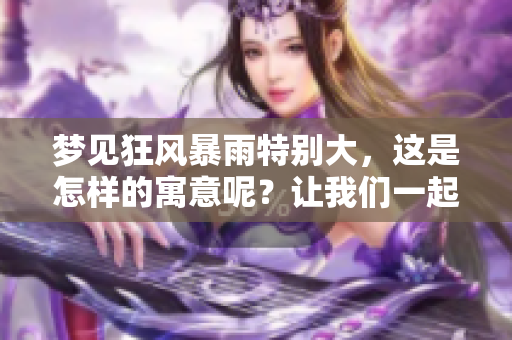 梦见狂风暴雨特别大，这是怎样的寓意呢？让我们一起探索这个梦境的奥秘。