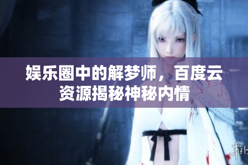 **圈中的解梦师，百度云资源揭秘神秘内情