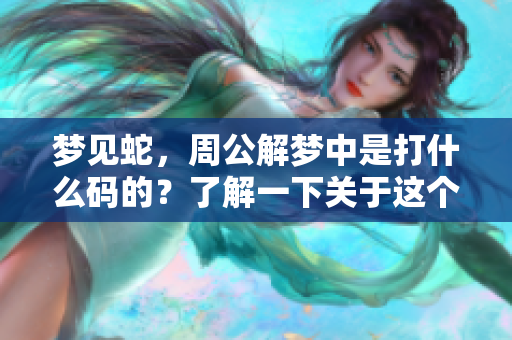 梦见蛇，周公解梦中是打什么码的？了解一下关于这个梦的具体解析吧