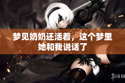 梦见奶奶还活着，这个梦里她和我说话了