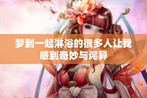 梦到一起淋浴的很多人让我感到奇妙与诧异