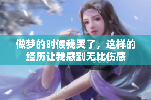 做梦的时候我哭了，这样的经历让我感到无比伤感