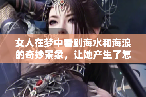 女人在梦中看到海水和海浪的奇妙景象，让她产生了怎样的联想呢