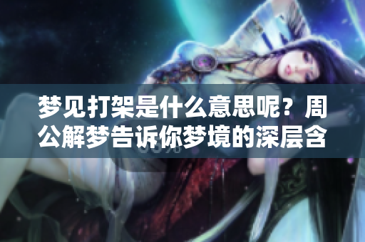 梦见打架是什么意思呢？周公解梦告诉你梦境的深层含义