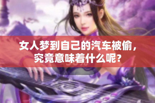 女人梦到自己的汽车被偷，究竟意味着什么呢？