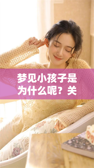 梦见小孩子是为什么呢？关于这个现象你了解多少呢？