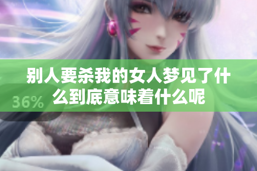 别人要杀我的女人梦见了什么到底意味着什么呢