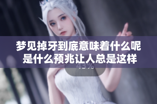 梦见掉牙到底意味着什么呢 是什么预兆让人总是这样做梦呢