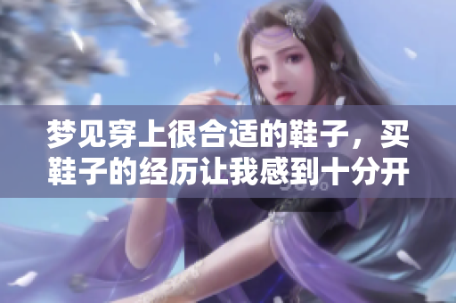 梦见穿上很合适的鞋子，买鞋子的经历让我感到十分开心