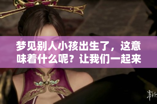 梦见别人小孩出生了，这意味着什么呢？让我们一起来探索其中的奥秘吧！