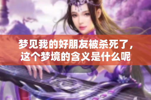 梦见我的好朋友被杀死了，这个梦境的含义是什么呢