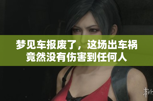 梦见车报废了，这场出车祸竟然没有伤害到任何人