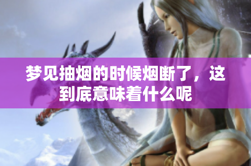 梦见抽烟的时候烟断了，这到底意味着什么呢