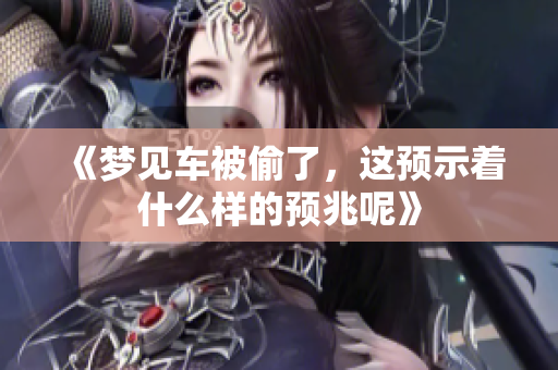 《梦见车被偷了，这预示着什么样的预兆呢》