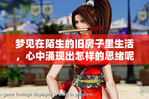 梦见在陌生的旧房子里生活，心中涌现出怎样的思绪呢