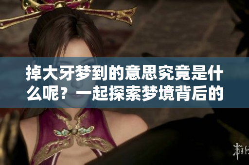 掉大牙梦到的意思究竟是什么呢？一起探索梦境背后的深层含义吧！