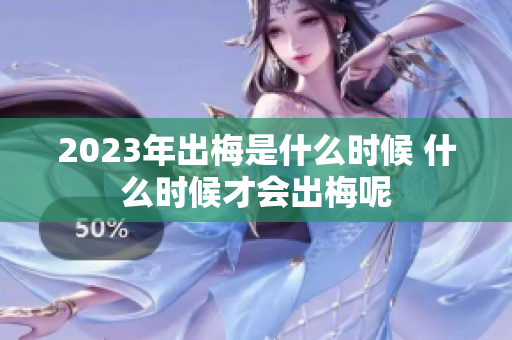 2023年出梅是什么时候 什么时候才会出梅呢