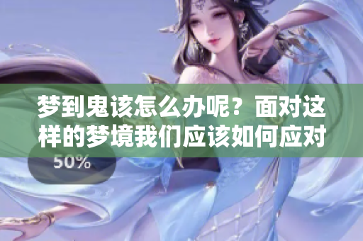 梦到鬼该怎么办呢？面对这样的梦境我们应该如何应对呢