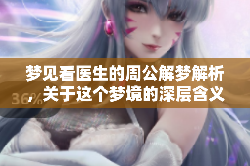 梦见看医生的周公解梦解析，关于这个梦境的深层含义探讨