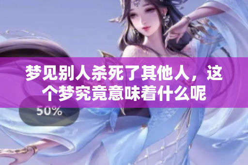 梦见别人杀死了其他人，这个梦究竟意味着什么呢