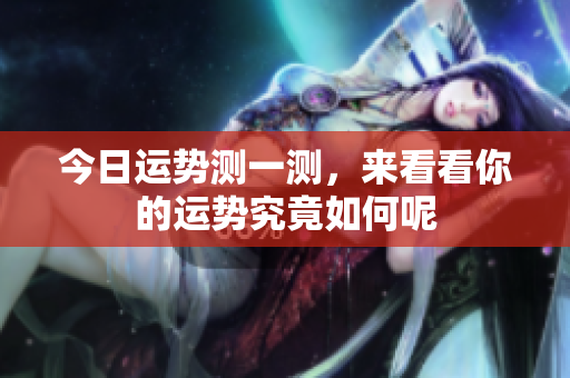 今日运势测一测，来看看你的运势究竟如何呢