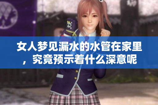 女人梦见漏水的水管在家里，究竟预示着什么深意呢