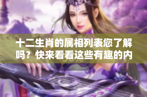 十二生肖的属相列表您了解吗？快来看看这些有趣的内容吧！
